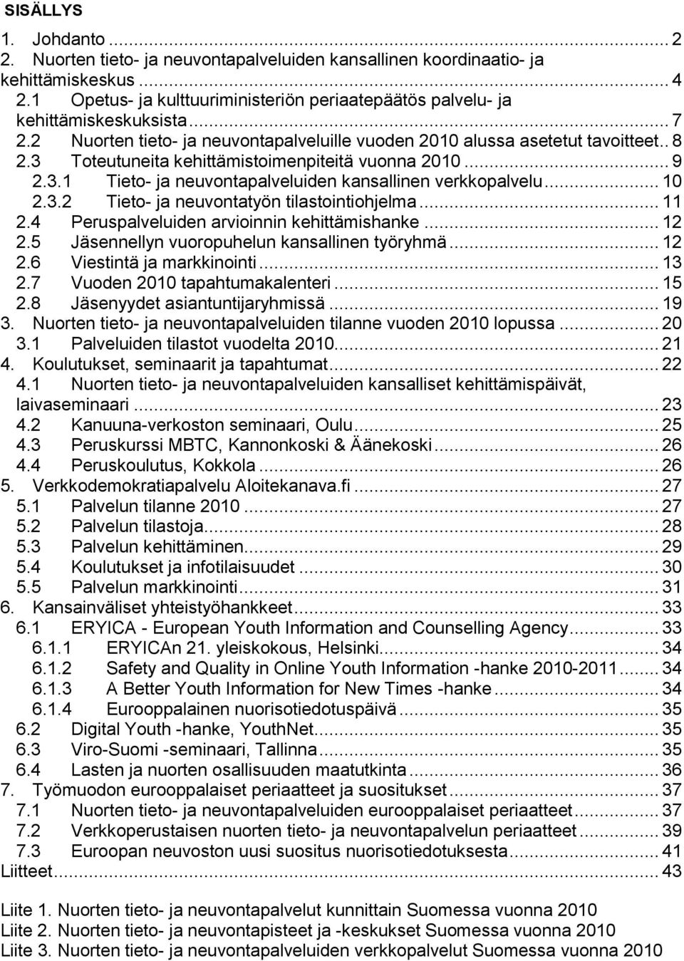 3 Toteutuneita kehittämistoimenpiteitä vuonna 2010... 9 2.3.1 Tieto- ja neuvontapalveluiden kansallinen verkkopalvelu... 10 2.3.2 Tieto- ja neuvontatyön tilastointiohjelma... 11 2.