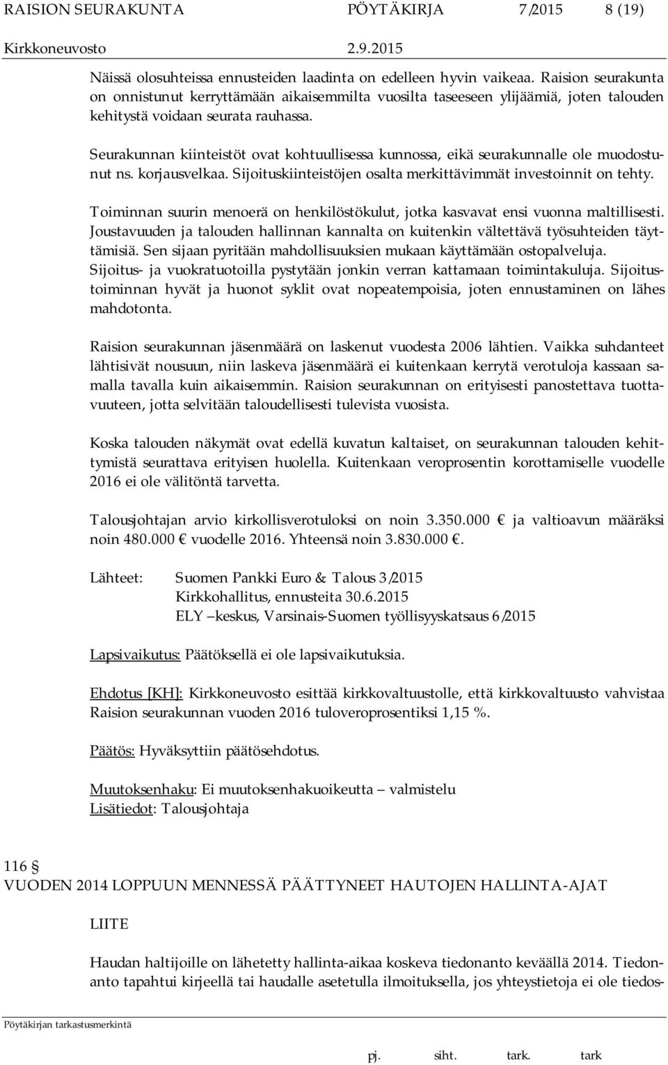 Seurakunnan kiinteistöt ovat kohtuullisessa kunnossa, eikä seurakunnalle ole muodostunut ns. korjausvelkaa. Sijoituskiinteistöjen osalta merkittävimmät investoinnit on tehty.