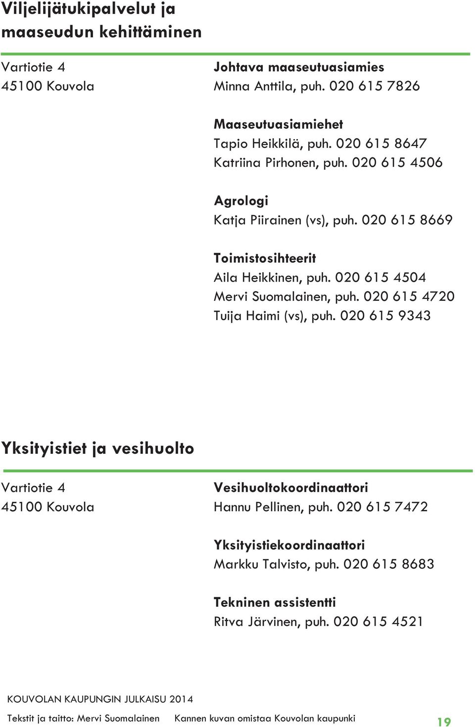 020 615 4720 Tuija Haimi (vs), puh. 020 615 9343 Yksityistiet ja vesihuolto Vartiotie 4 45100 Kouvola Vesihuoltokoordinaattori Hannu Pellinen, puh.