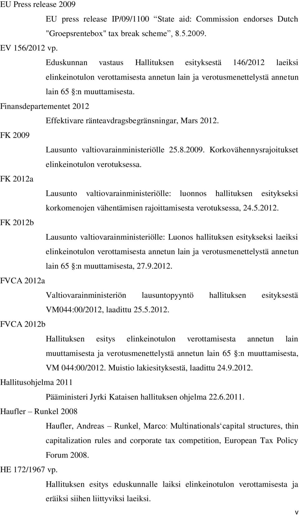 Finansdepartementet 2012 Effektivare ränteavdragsbegränsningar, Mars 2012. FK 2009 Lausunto valtiovarainministeriölle 25.8.2009. Korkovähennysrajoitukset elinkeinotulon verotuksessa.