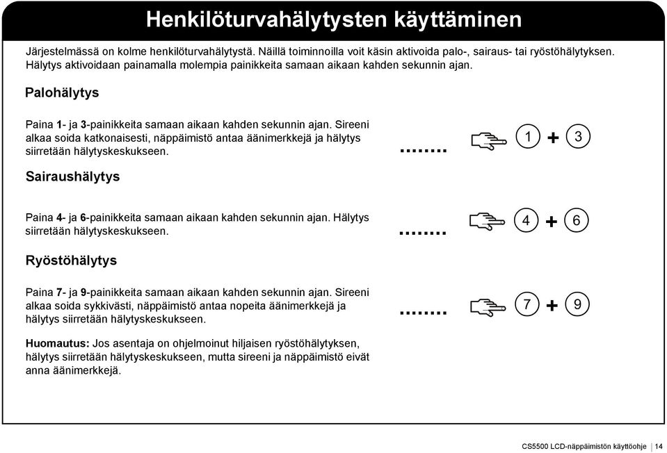 Sireeni alkaa soida katkonaisesti, näppäimistö antaa äänimerkkejä ja hälytys siirretään hälytyskeskukseen. Sairaushälytys 1 + 3 Paina 4- ja 6-painikkeita samaan aikaan kahden sekunnin ajan.