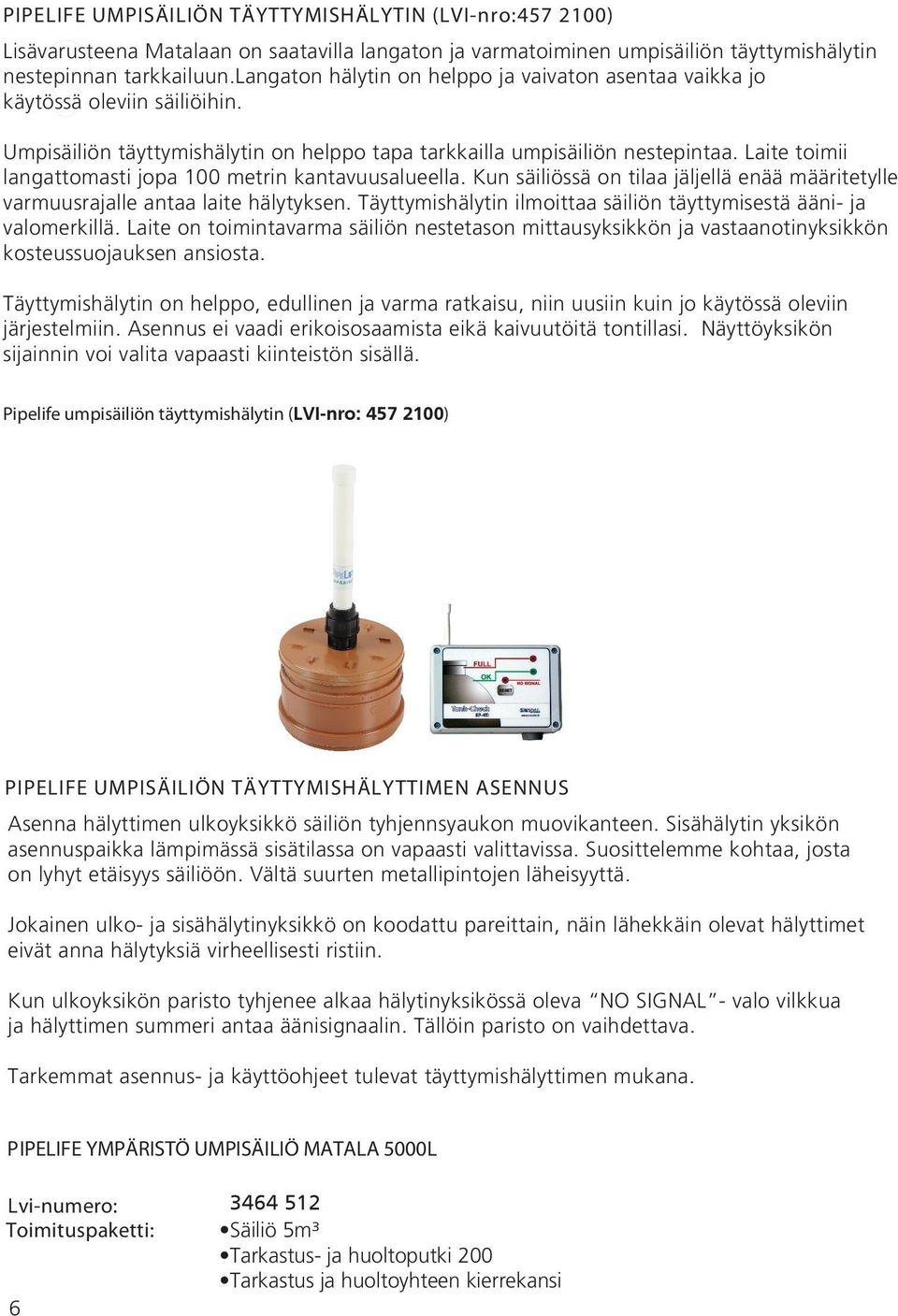 Laite toimii langattomasti jopa 100 metrin kantavuusalueella. Kun säiliössä on tilaa jäljellä enää määritetylle varmuusrajalle antaa laite hälytyksen.