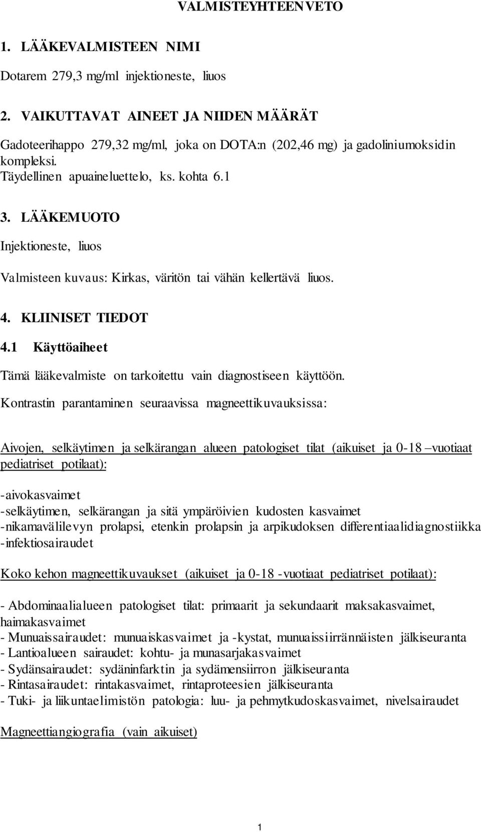 LÄÄKEMUOTO Injektioneste, liuos Valmisteen kuvaus: Kirkas, väritön tai vähän kellertävä liuos. 4. KLIINISET TIEDOT 4.1 Käyttöaiheet Tämä lääkevalmiste on tarkoitettu vain diagnostiseen käyttöön.