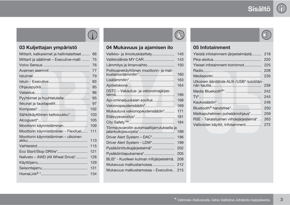 .. 109 Moottorin käynnistäminen Flexifuel... 111 Moottorin käynnistäminen ulkoinen akku... 113 Vaihteistot... 115 Eco Start/Stop DRIVe*... 121 Neliveto AWD (All Wheel Drive)*... 128 Käyttöjarru.