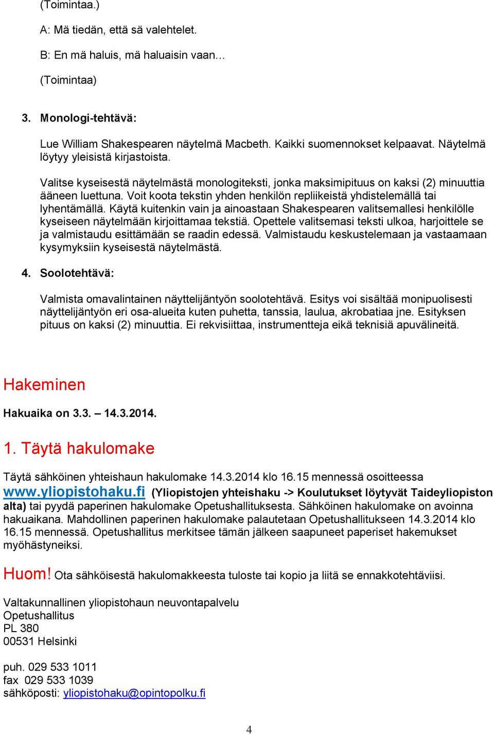 Voit koota tekstin yhden henkilön repliikeistä yhdistelemällä tai lyhentämällä. Käytä kuitenkin vain ja ainoastaan Shakespearen valitsemallesi henkilölle kyseiseen näytelmään kirjoittamaa tekstiä.