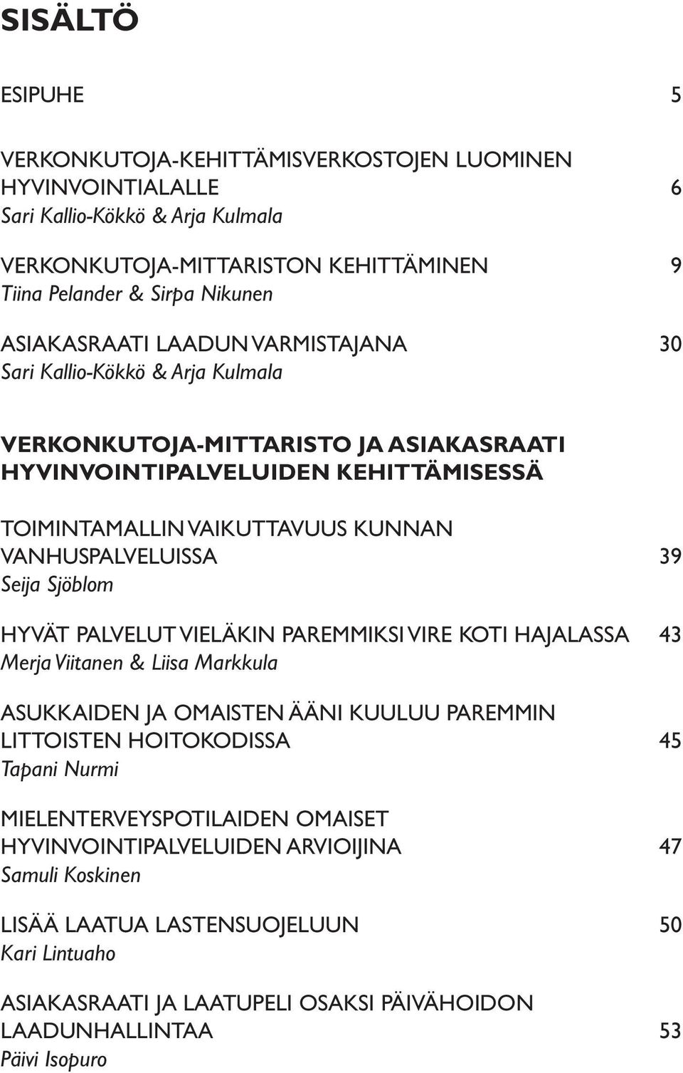 VANHUSPALVELUISSA 39 Seija Sjöblom HYVÄT PALVELUT VIELÄKIN PAREMMIKSI VIRE KOTI HAJALASSA 43 Merja Viitanen & Liisa Markkula ASUKKAIDEN JA OMAISTEN ÄÄNI KUULUU PAREMMIN LITTOISTEN HOITOKODISSA 45