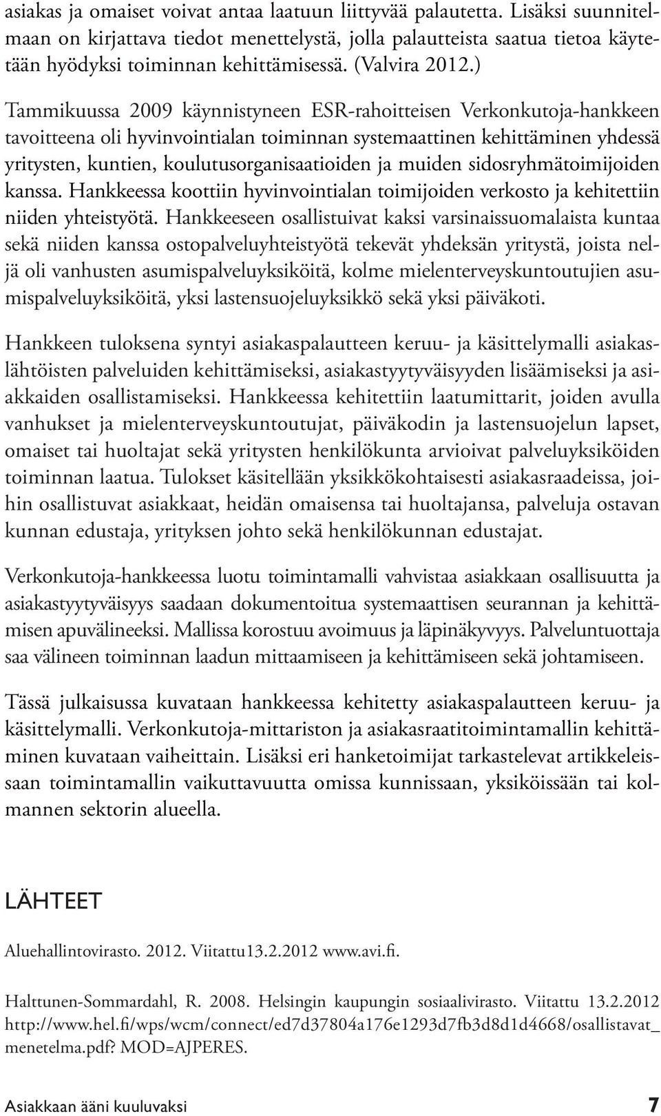 ) Tammikuussa 2009 käynnistyneen ESR-rahoitteisen Verkonkutoja-hankkeen tavoitteena oli hyvinvointialan toiminnan systemaattinen kehittäminen yhdessä yritysten, kuntien, koulutusorganisaatioiden ja