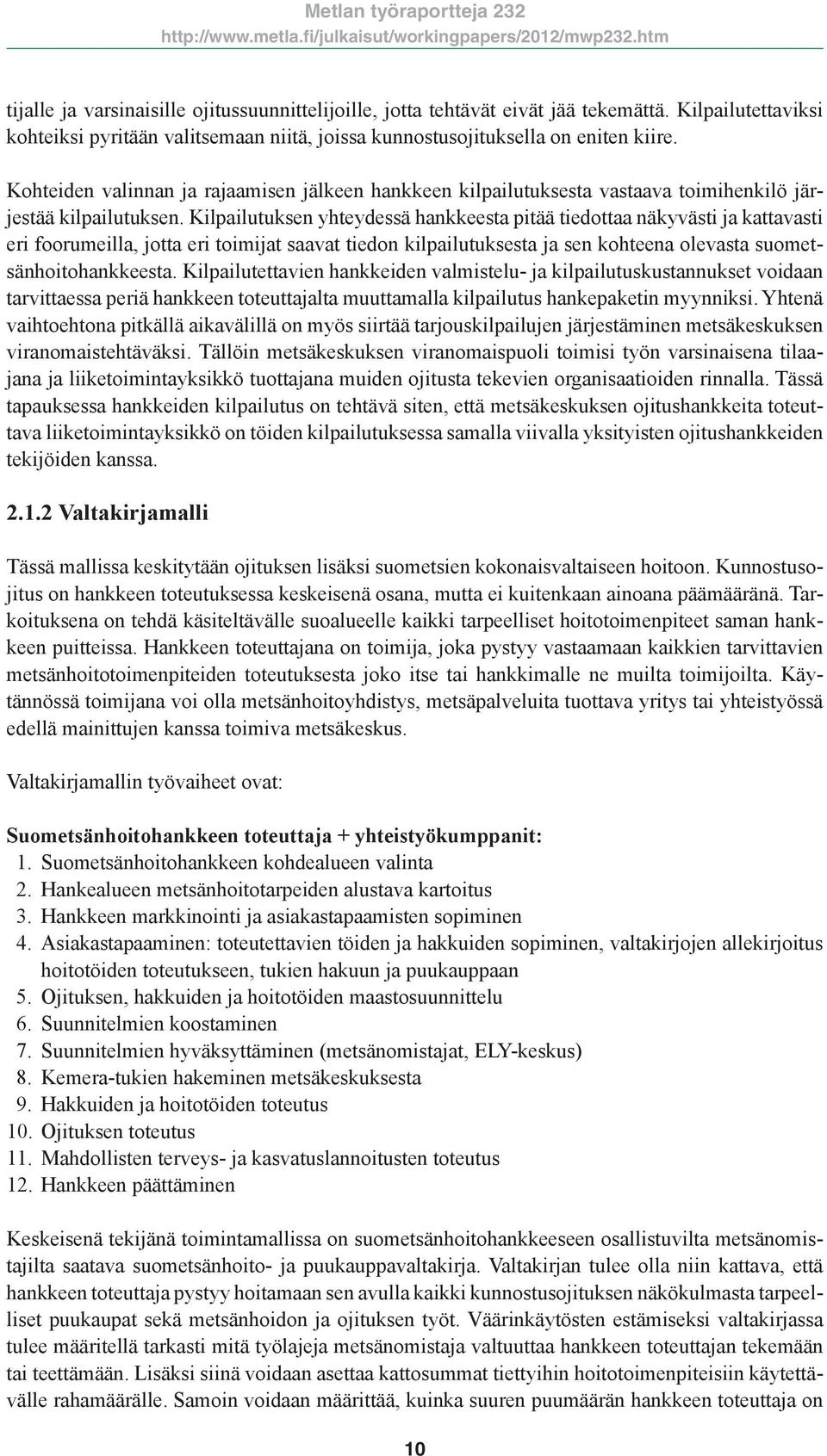 Kilpailutuksen yhteydessä hankkeesta pitää tiedottaa näkyvästi ja kattavasti eri foorumeilla, jotta eri toimijat saavat tiedon kilpailutuksesta ja sen kohteena olevasta suometsänhoitohankkeesta.