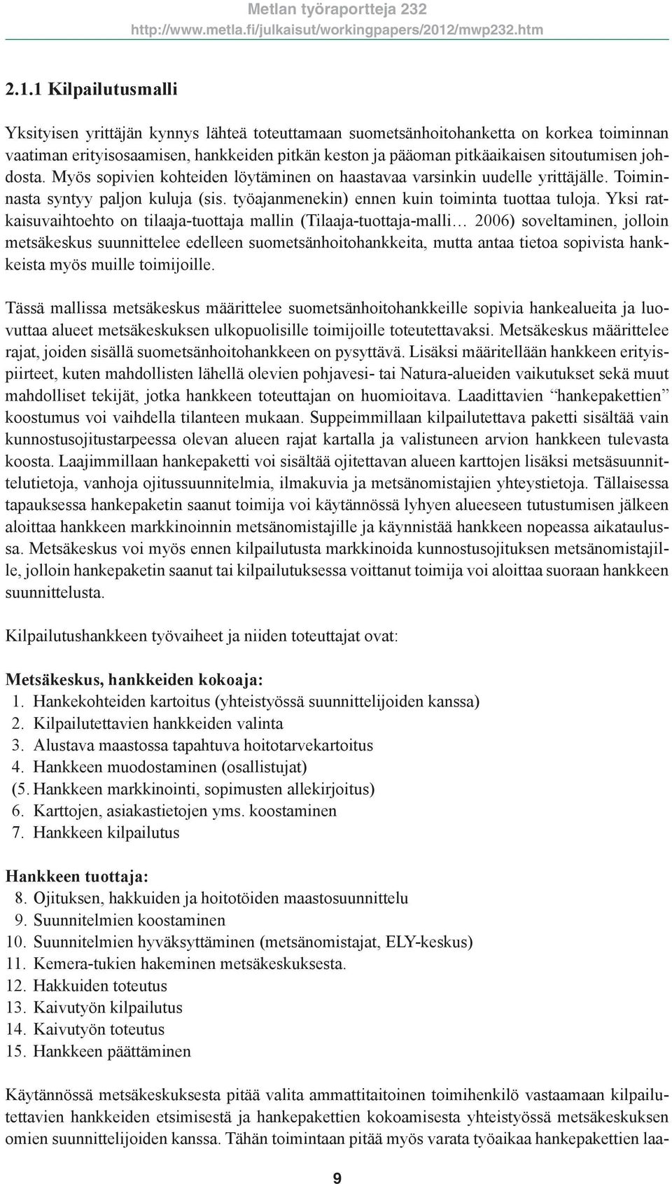 Yksi ratkaisuvaihtoehto on tilaaja-tuottaja mallin (Tilaaja-tuottaja-malli 2006) soveltaminen, jolloin metsäkeskus suunnittelee edelleen suometsänhoitohankkeita, mutta antaa tietoa sopivista