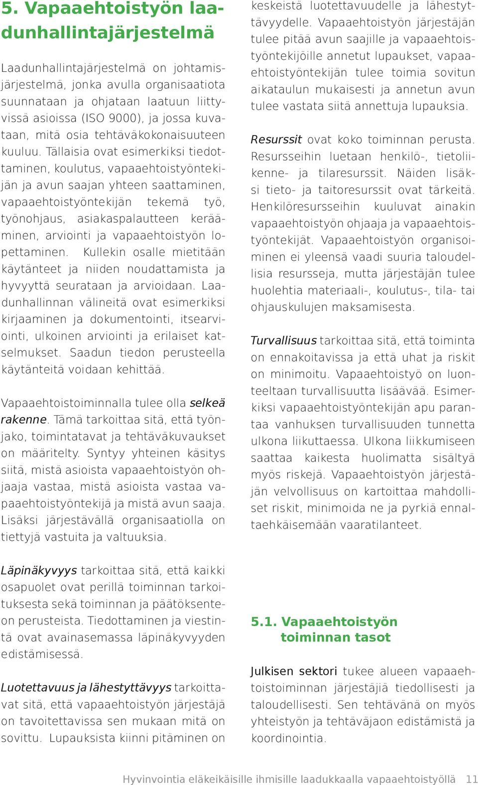 Tällaisia ovat esimerkiksi tiedottaminen, koulutus, vapaaehtoistyöntekijän ja avun saajan yhteen saattaminen, vapaaehtoistyöntekijän tekemä työ, työnohjaus, asiakaspalautteen kerääminen, arviointi ja