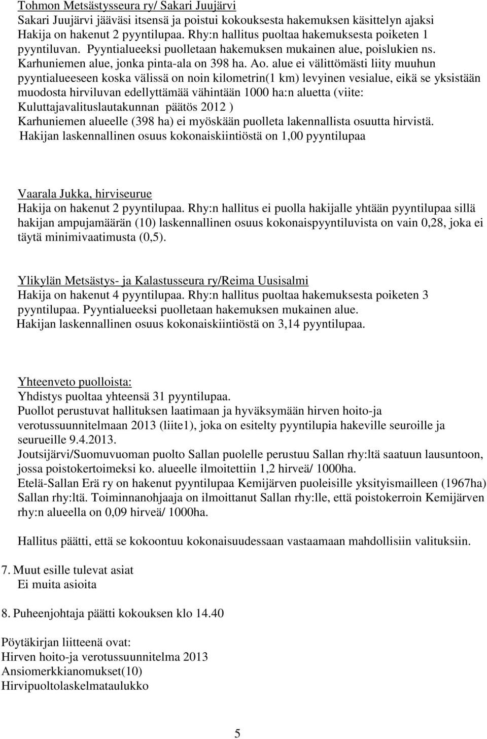 alue ei välittömästi liity muuhun pyyntialueeseen koska välissä on noin kilometrin(1 km) levyinen vesialue, eikä se yksistään muodosta hirviluvan edellyttämää vähintään 1000 ha:n aluetta (viite: