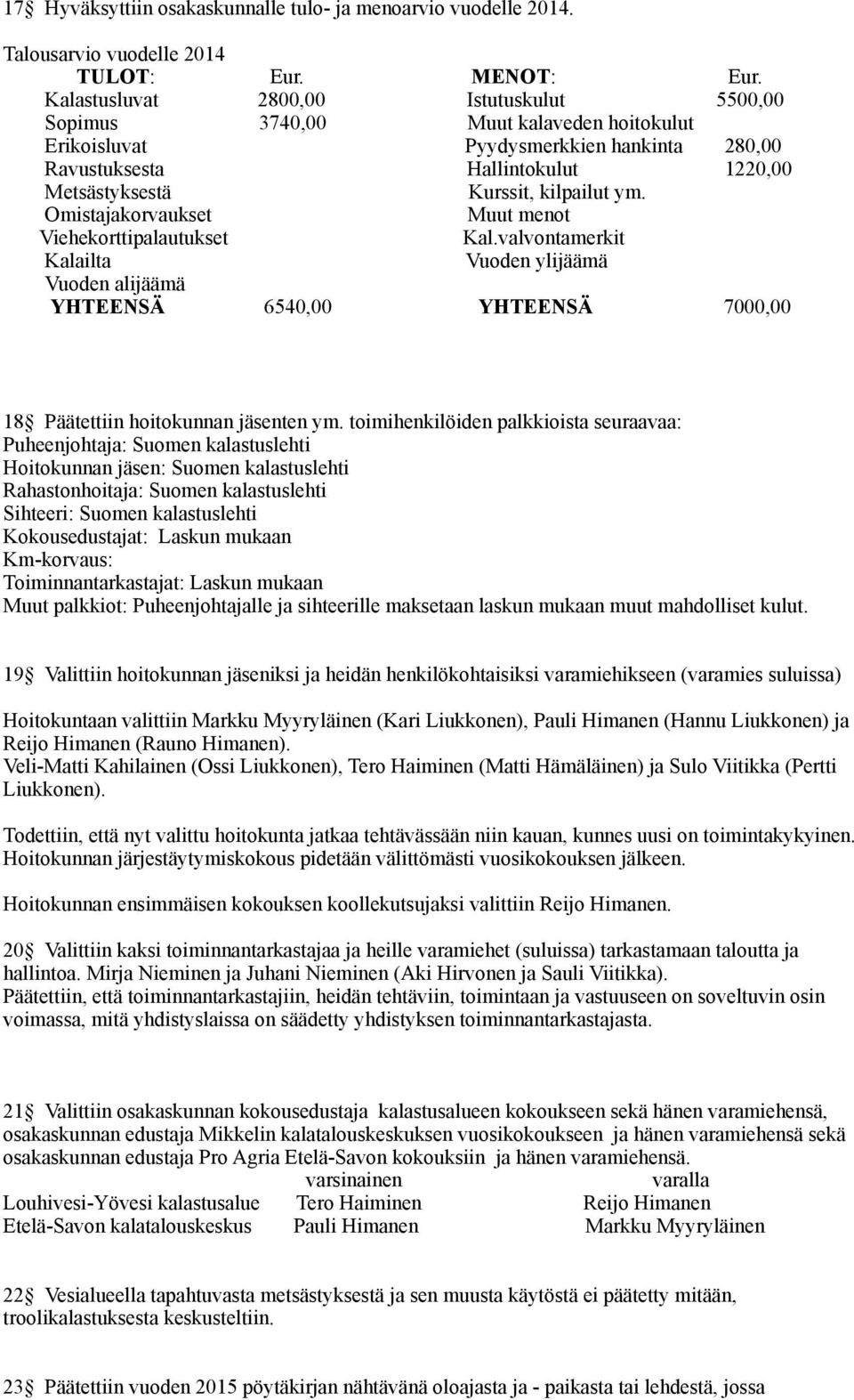 Kurssit, kilpailut m. Omistajakorvaukset Muut menot Viehekorttipalautukset Kal.valvontamerkit Kalailta Vuoden lijäämä Vuoden alijäämä YHTEENSÄ 654 YHTEENSÄ 700 18 Päätettiin hoitokunnan jäsenten m.