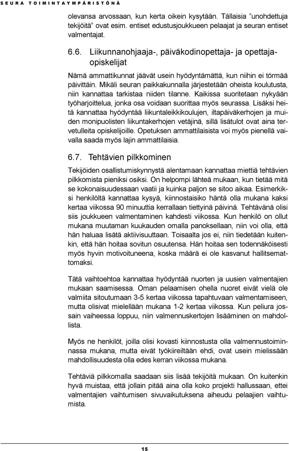 Mikäli seuran paikkakunnalla järjestetään oheista koulutusta, niin kannattaa tarkistaa niiden tilanne. Kaikissa suoritetaan nykyään työharjoittelua, jonka osa voidaan suorittaa myös seurassa.