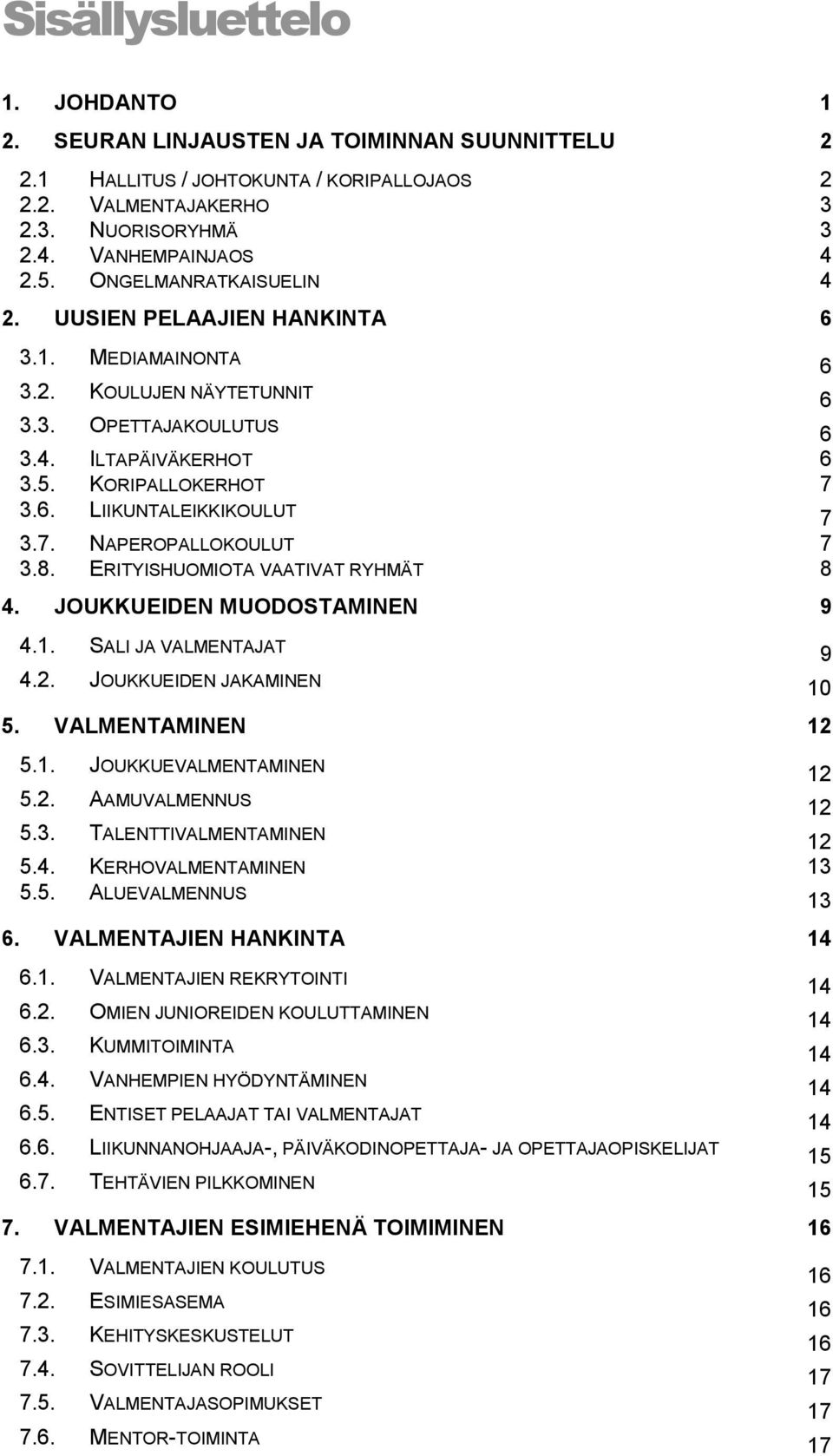 7. NAPEROPALLOKOULUT 7 3.8. ERITYISHUOMIOTA VAATIVAT RYHMÄT 8 4. JOUKKUEIDEN MUODOSTAMINEN 9 4.1. SALI JA VALMENTAJAT 9 4.2. JOUKKUEIDEN JAKAMINEN 10 5. VALMENTAMINEN 12 5.1. JOUKKUEVALMENTAMINEN 12 5.