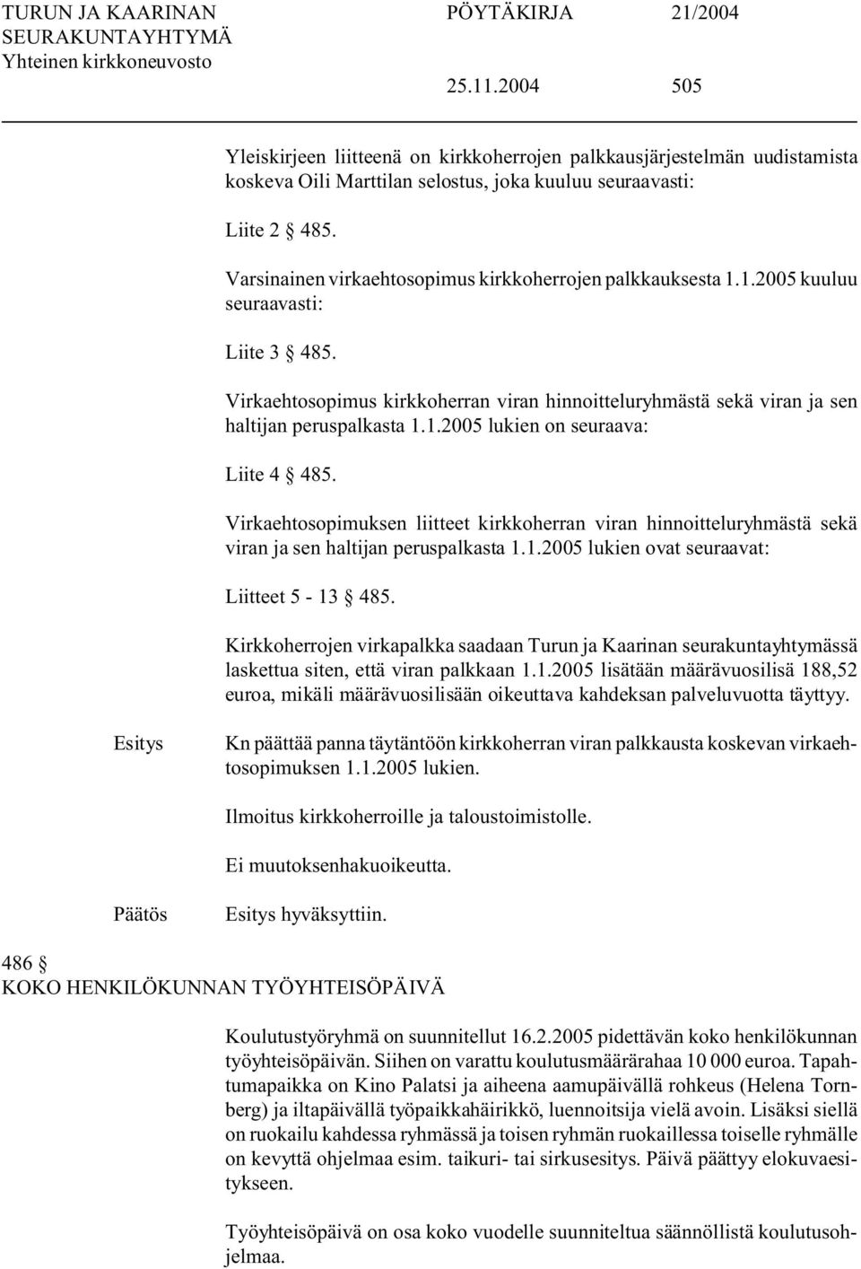 1.2005 lukien on seuraava: Liite 4 485. Virkaehtosopimuksen liitteet kirkkoherran viran hinnoitteluryhmästä sekä viran ja sen haltijan peruspalkasta 1.1.2005 lukien ovat seuraavat: Liitteet 5-13 485.