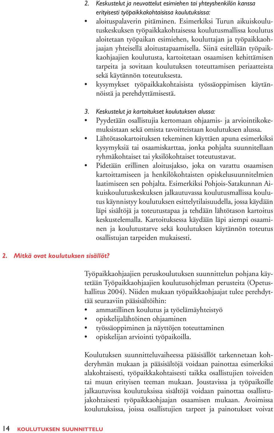 Siinä esitellään työpaikkaohjaajien koulutusta, kartoitetaan osaamisen kehittämisen tarpeita ja sovitaan koulutuksen toteuttamisen periaatteista sekä käytännön toteutuksesta.