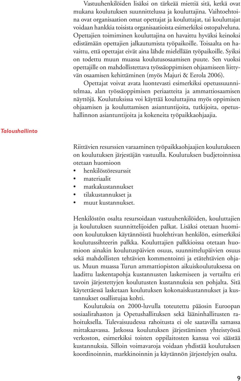 Opettajien toimiminen kouluttajina on havaittu hyväksi keinoksi edistämään opettajien jalkautumista työpaikoille. Toisaalta on havaittu, että opettajat eivät aina lähde mielellään työpaikoille.