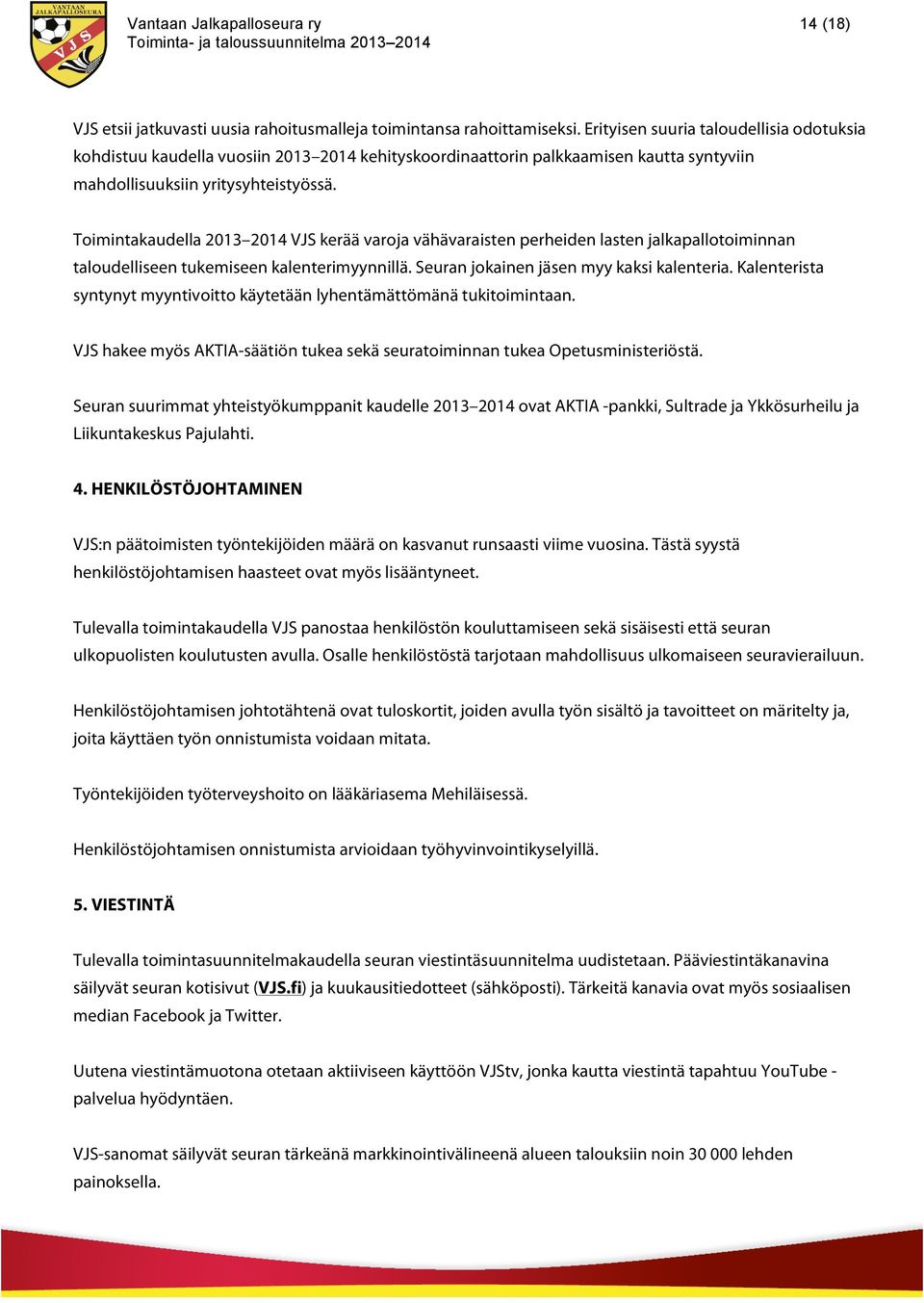 Toimintakaudella 2013 2014 VJS kerää varoja vähävaraisten perheiden lasten jalkapallotoiminnan taloudelliseen tukemiseen kalenterimyynnillä. Seuran jokainen jäsen myy kaksi kalenteria.