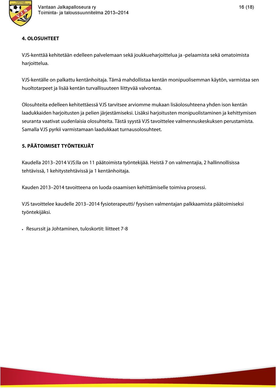 Olosuhteita edelleen kehitettäessä VJS tarvitsee arviomme mukaan lisäolosuhteena yhden ison kentän laadukkaiden harjoitusten ja pelien järjestämiseksi.