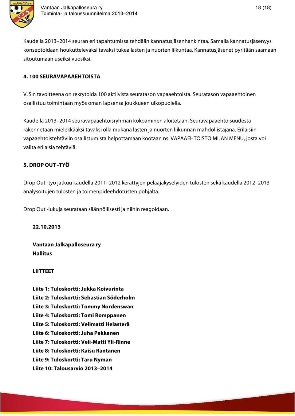 Seuratason vapaaehtoinen osallistuu toimintaan myös oman lapsensa joukkueen ulkopuolella. Kaudella 2013 2014 seuravapaaehtoisryhmän kokoaminen aloitetaan.