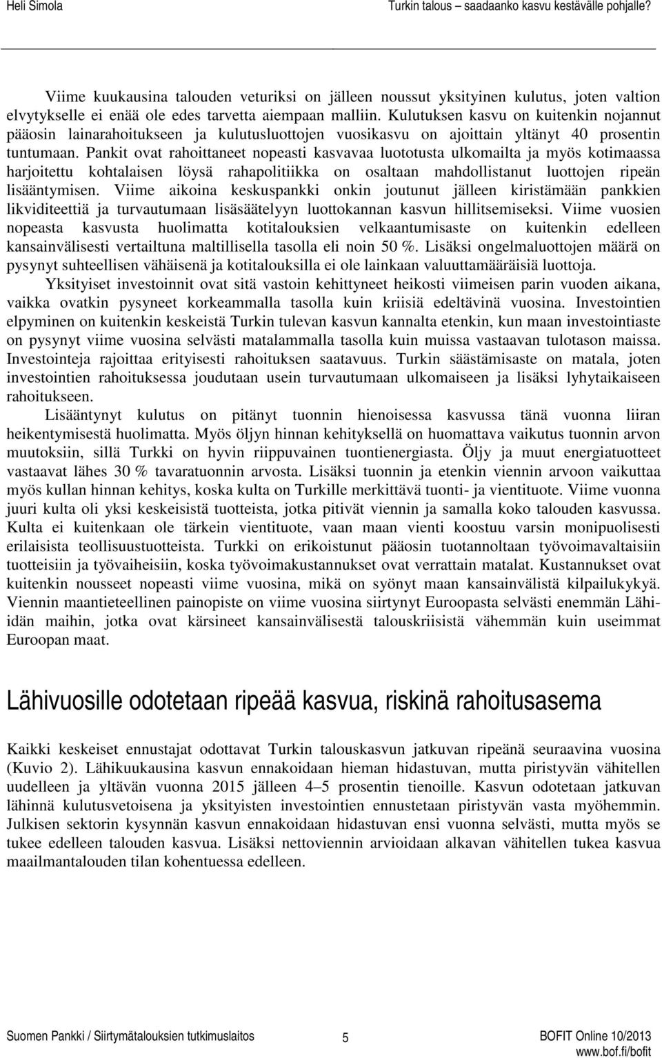 Pankit ovat rahoittaneet nopeasti kasvavaa luototusta ulkomailta ja myös kotimaassa harjoitettu kohtalaisen löysä rahapolitiikka on osaltaan mahdollistanut luottojen ripeän lisääntymisen.