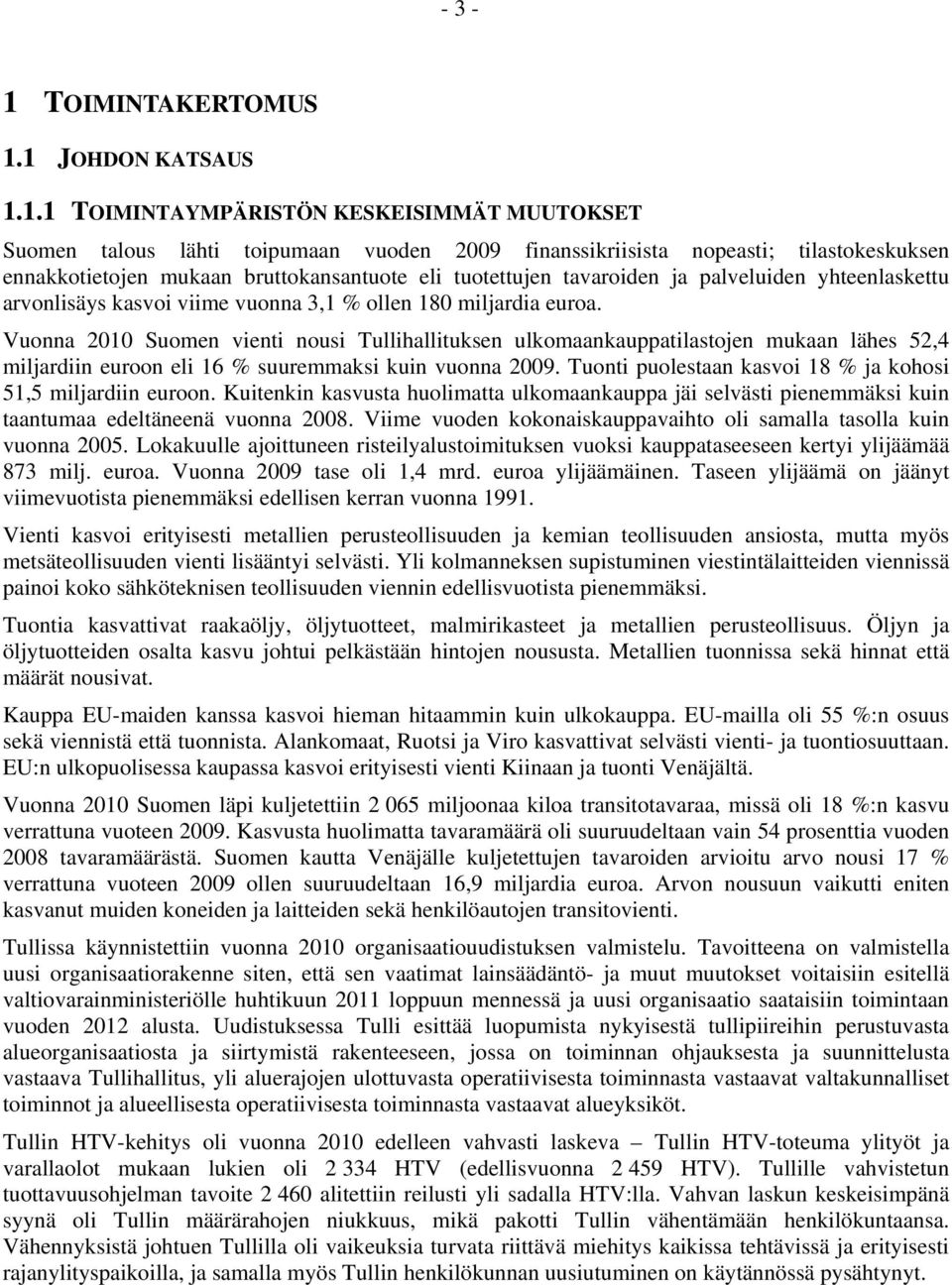 1 JOHDON KATSAUS 1.1.1 TOIMINTAYMPÄRISTÖN KESKEISIMMÄT MUUTOKSET Suomen talous lähti toipumaan vuoden 2009 finanssikriisista nopeasti; tilastokeskuksen ennakkotietojen mukaan bruttokansantuote eli