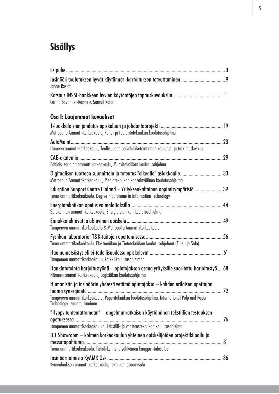 .. 19 Metropolia Ammattikorkeakoulu, Kone- ja tuotantotekniikan koulutusohjelma AutoMaint...23 Hämeen ammattikorkeakoulu, Teollisuuden palveluliiketoiminnan koulutus- ja tutkimuskeskus CAE-akatemia.