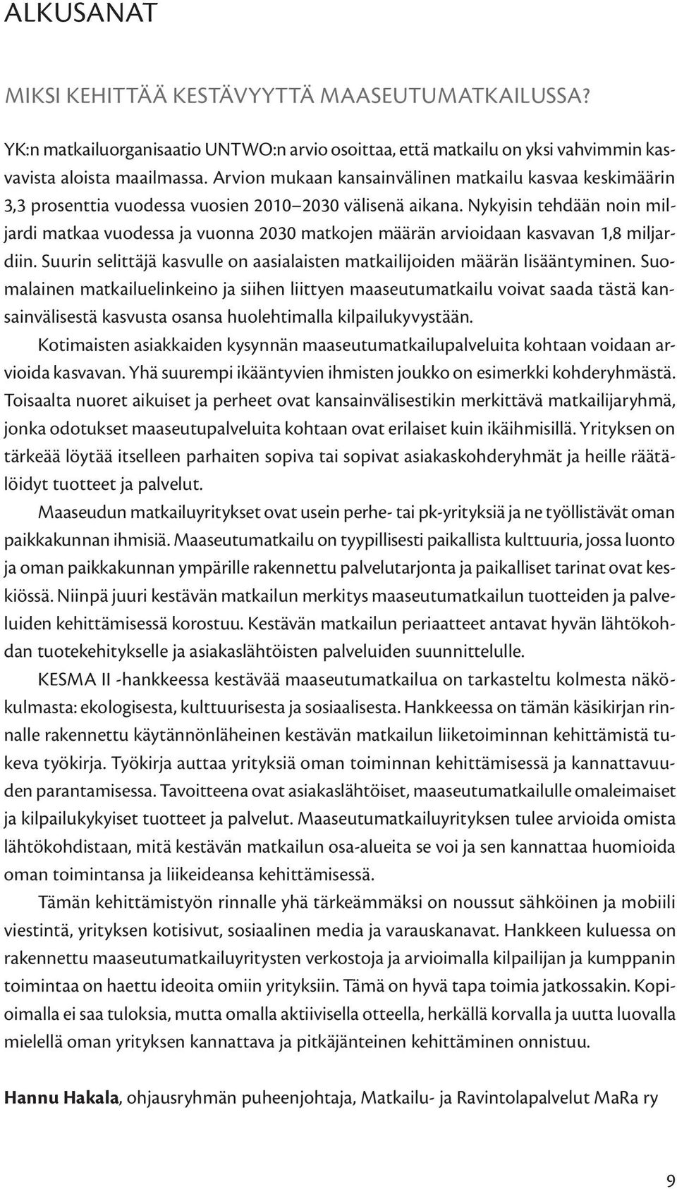 Nykyisin tehdään noin miljardi matkaa vuodessa ja vuonna 2030 matkojen määrän arvioidaan kasvavan 1,8 miljardiin. Suurin selittäjä kasvulle on aasialaisten matkailijoiden määrän lisääntyminen.