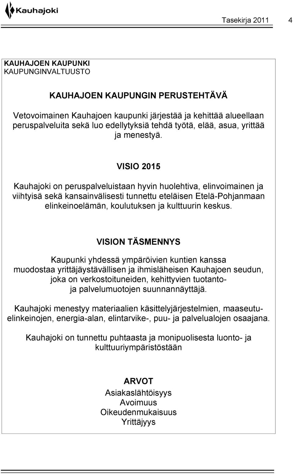 VISIO 2015 Kauhajoki on peruspalveluistaan hyvin huolehtiva, elinvoimainen ja viihtyisä sekä kansainvälisesti tunnettu eteläisen Etelä-Pohjanmaan elinkeinoelämän, koulutuksen ja kulttuurin keskus.