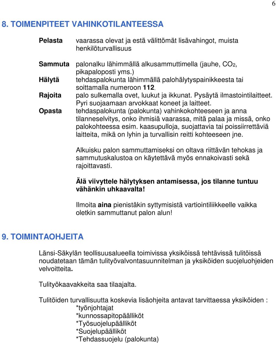 Pyri suojaamaan arvokkaat koneet ja laitteet. Opasta tehdaspalokunta (palokunta) vahinkokohteeseen ja anna tilanneselvitys, onko ihmisiä vaarassa, mitä palaa ja missä, onko palokohteessa esim.