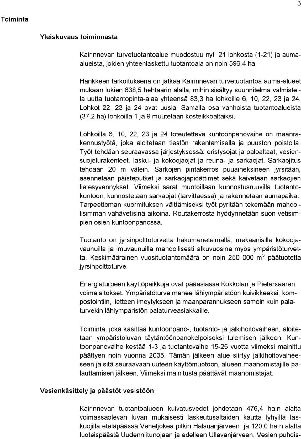 lohkoille 6, 10, 22, 23 ja 24. Lohkot 22, 23 ja 24 ovat uusia. Samalla osa vanhoista tuotantoalueista (37,2 ha) lohkoilla 1 ja 9 muutetaan kosteikkoaltaiksi.