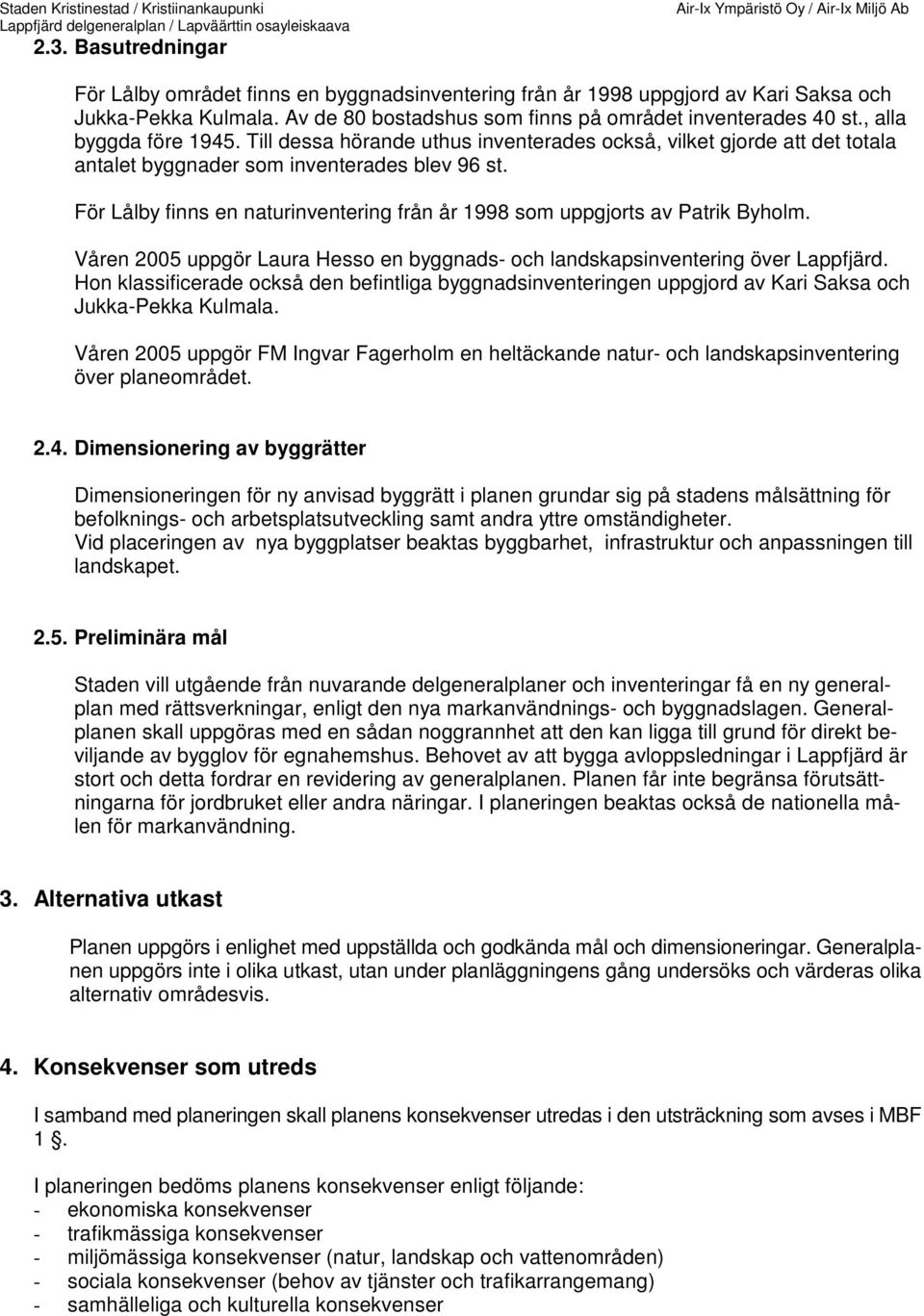 För Lålby finns en naturinventering från år 1998 som uppgjorts av Patrik Byholm. Våren 2005 uppgör Laura Hesso en byggnads- och landskapsinventering över Lappfjärd.