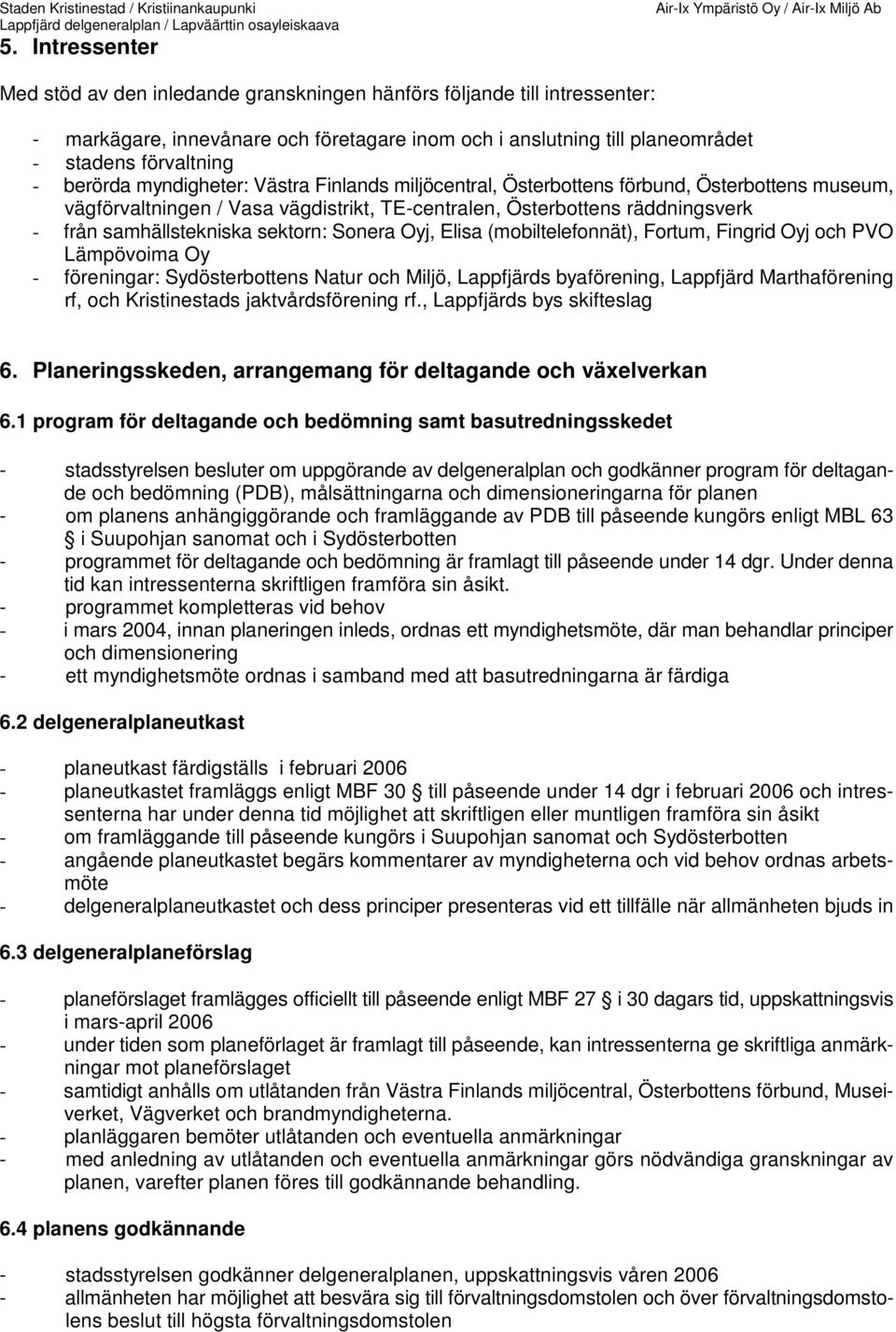 sektorn: Sonera Oyj, Elisa (mobiltelefonnät), Fortum, Fingrid Oyj och PVO Lämpövoima Oy - föreningar: Sydösterbottens Natur och Miljö, Lappfjärds byaförening, Lappfjärd Marthaförening rf, och