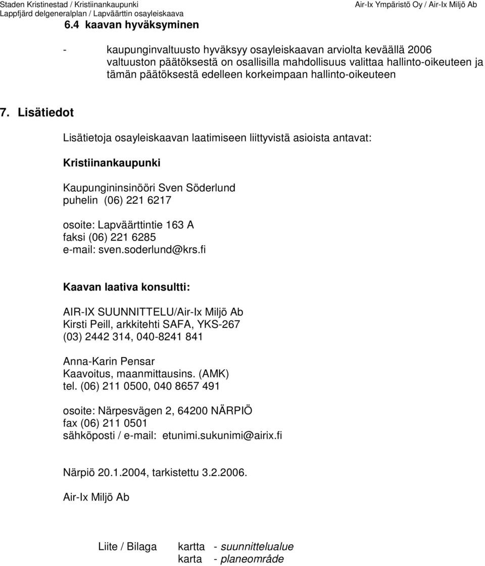 Lisätiedot Lisätietoja osayleiskaavan laatimiseen liittyvistä asioista antavat: Kristiinankaupunki Kaupungininsinööri Sven Söderlund puhelin (06) 221 6217 osoite: Lapväärttintie 163 A faksi (06) 221