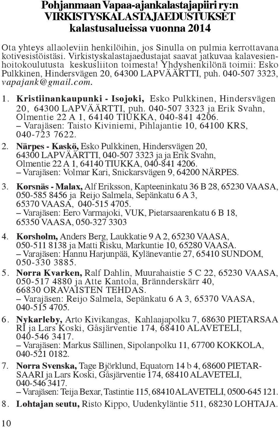 040-507 3323, vapajank@gmail.com. 1. Kristiinankaupunki - Isojoki, Esko Pulkkinen, Hindersvägen 20, 64300 LAPVÄÄRTTI, puh. 040-507 3323 ja Erik Svahn, Olmentie 22 A 1, 64140 TIUKKA, 040-841 4206.