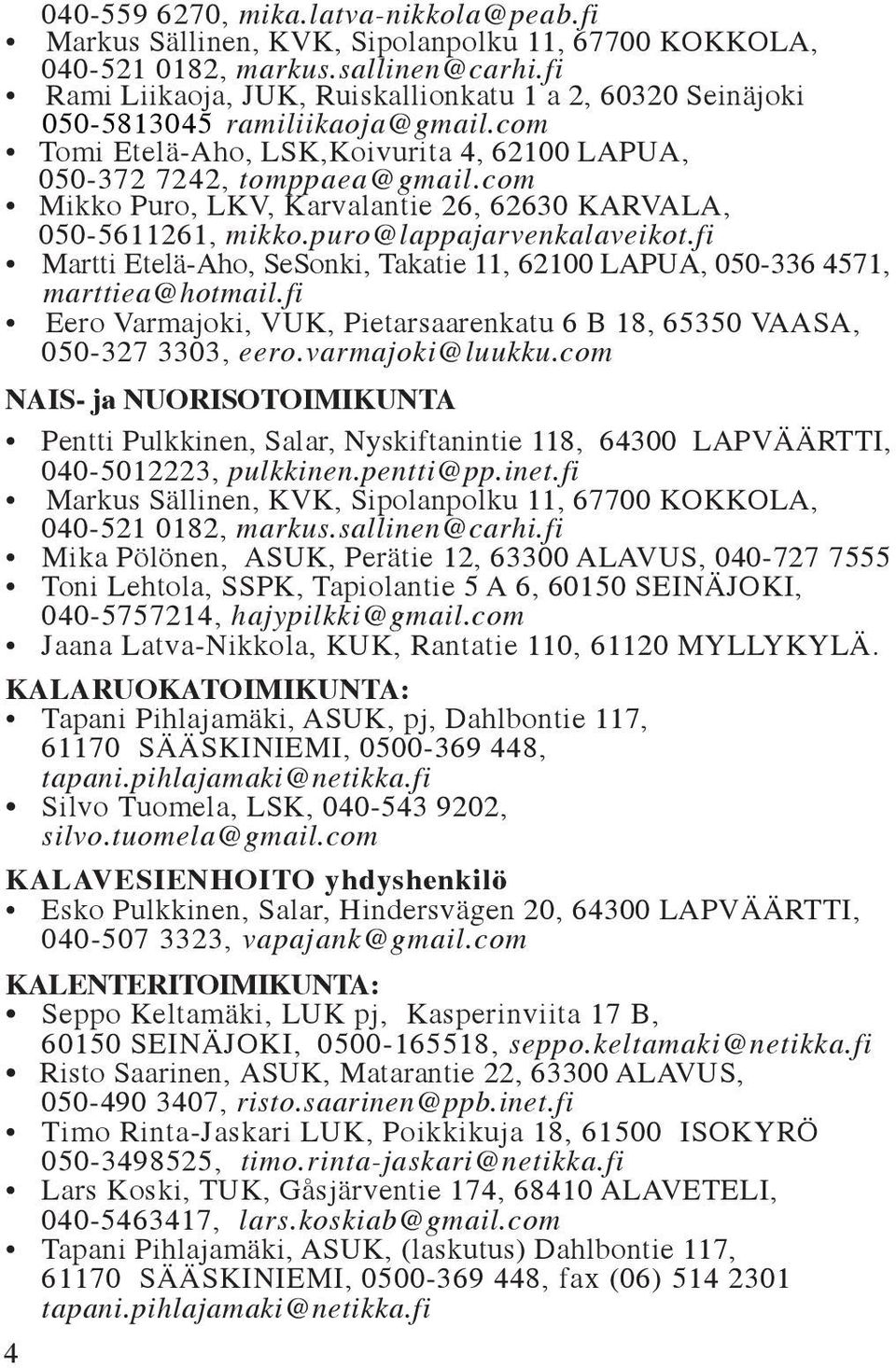 com Mikko Puro, LKV, Karvalantie 26, 62630 KARVALA, 050-5611261, mikko.puro@lappajarvenkalaveikot.fi Martti Etelä-Aho, SeSonki, Takatie 11, 62100 LAPUA, 050-336 4571, marttiea@hotmail.