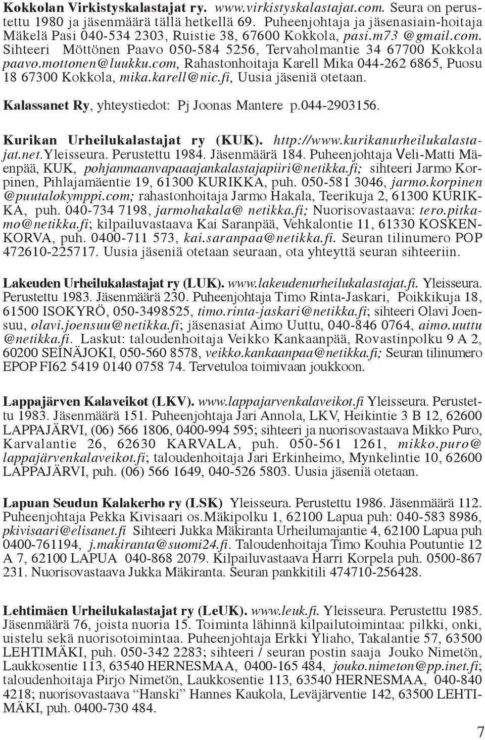 mottonen@luukku.com, Rahastonhoitaja Karell Mika 044-262 6865, Puosu 18 67300 Kokkola, mika.karell@nic.fi, Uusia jäseniä otetaan. Kalassanet Ry, yhteystiedot: Pj Joonas Mantere p.044-2903156.