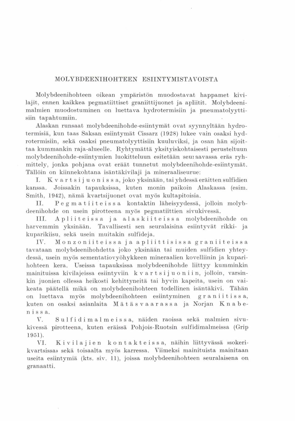 Alaskan runsaat molybdeenihohde-esiintymät ovat syynnyltään hydrotermisia, kun taas Saksan esiintymät Cissarz (1928) lukee vain osaksi hydrotermisiin, seka osaksi pneumatolyyttisiin kuuluviksi, ja