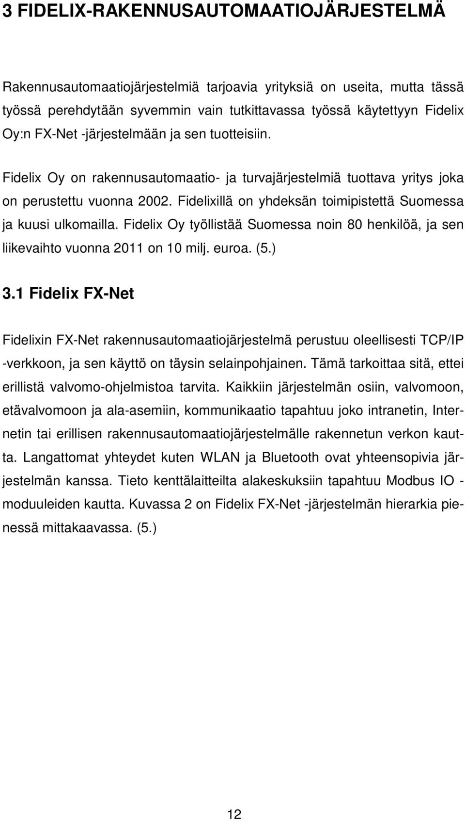 Fidelixillä on yhdeksän toimipistettä Suomessa ja kuusi ulkomailla. Fidelix Oy työllistää Suomessa noin 80 henkilöä, ja sen liikevaihto vuonna 2011 on 10 milj. euroa. (5.) 3.