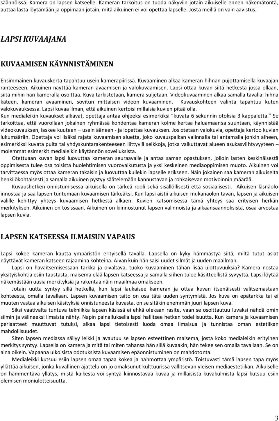 Aikuinen näyttää kameran avaamisen ja valokuvaamisen. Lapsi ottaa kuvan siitä hetkestä jossa ollaan, siitä mihin hän kameralla osoittaa. Kuva tarkistetaan, kamera suljetaan.