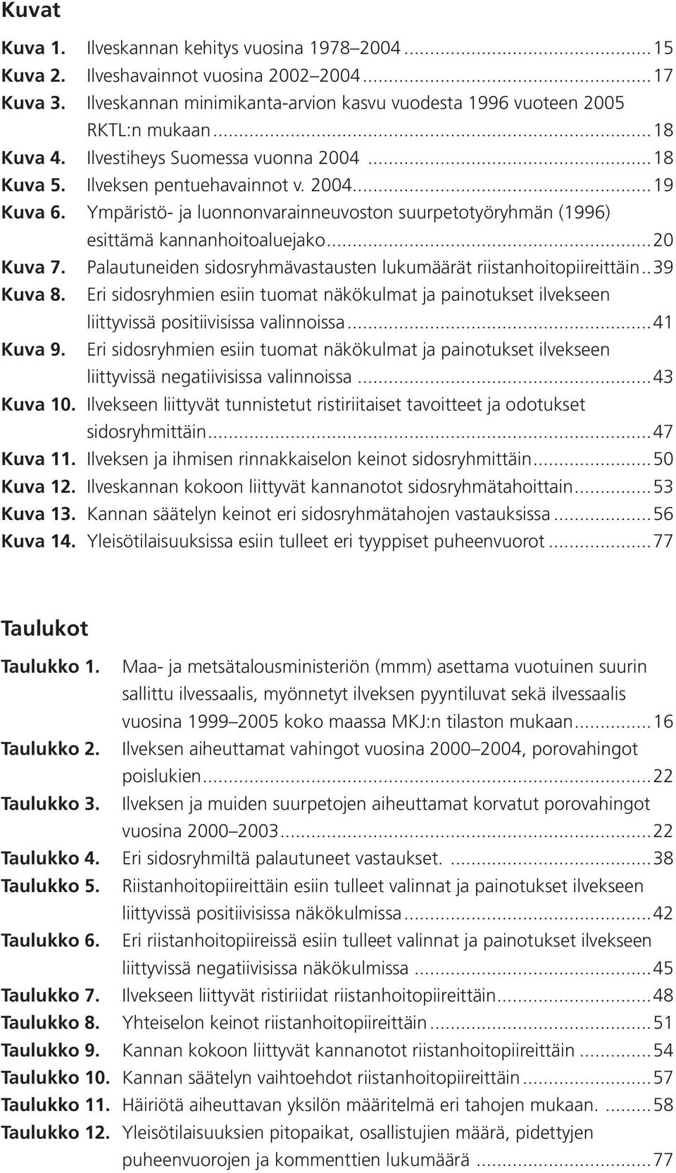 Palautuneiden sidosryhmävastausten lukumäärät riistanhoitopiireittäin..39 Kuva 8. Eri sidosryhmien esiin tuomat näkökulmat ja painotukset ilvekseen liittyvissä positiivisissa valinnoissa...41 Kuva 9.