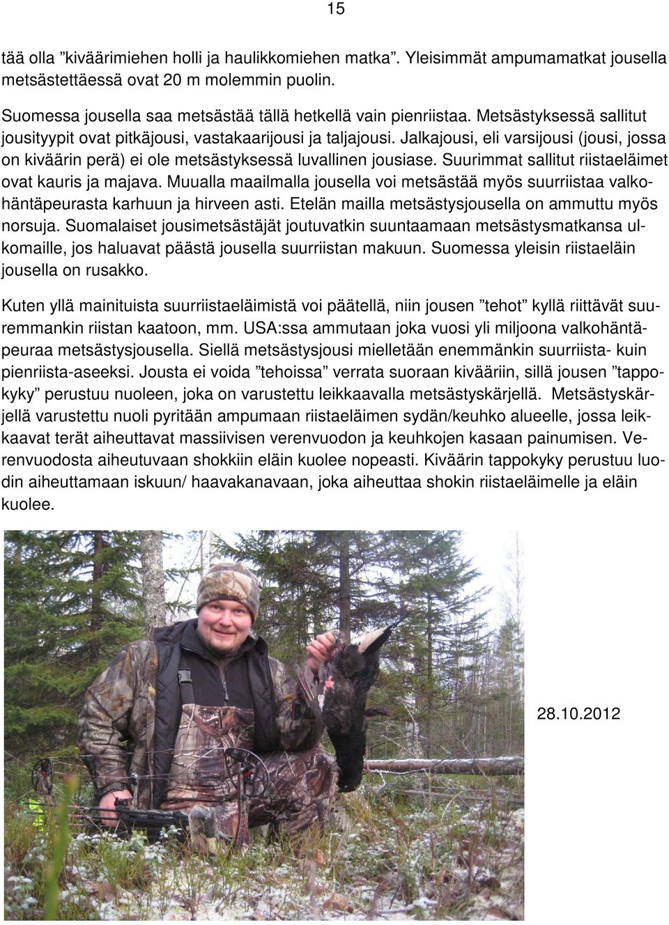 Suurimmat sallitut riistaeläimet ovat kauris ja majava. Muualla maailmalla jousella voi metsästää myös suurriistaa valkohäntäpeurasta karhuun ja hirveen asti.