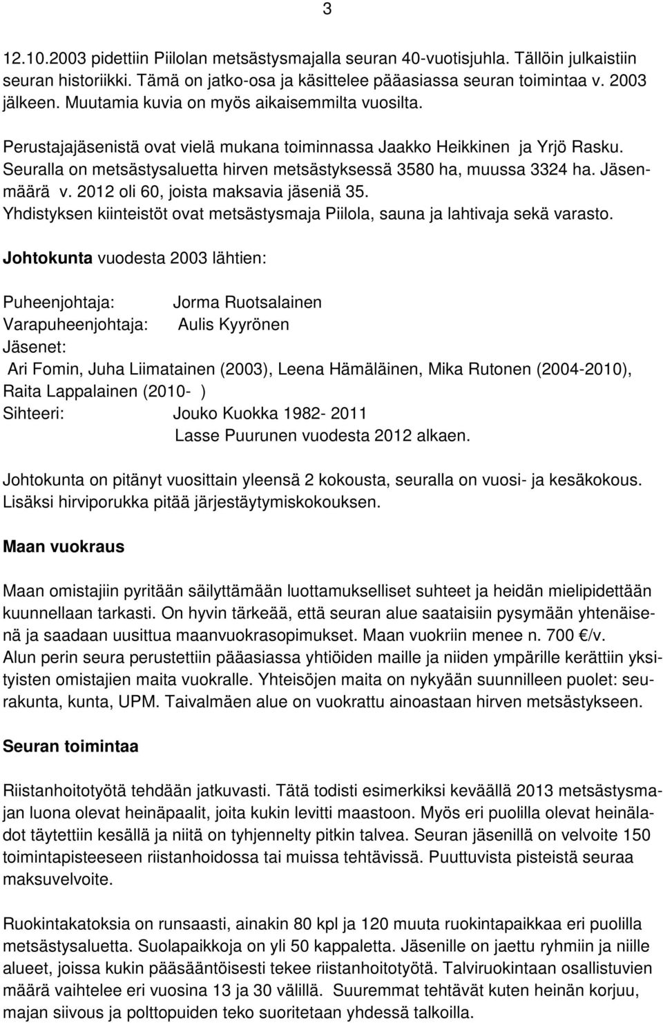 Seuralla on metsästysaluetta hirven metsästyksessä 3580 ha, muussa 3324 ha. Jäsenmäärä v. 2012 oli 60, joista maksavia jäseniä 35.