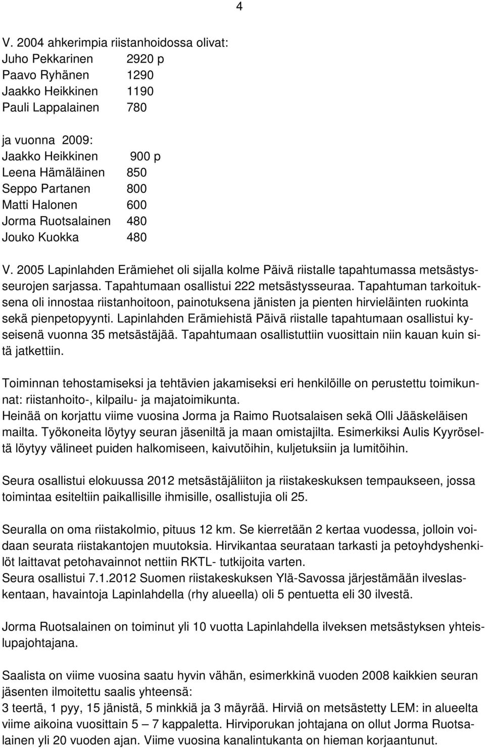 Tapahtumaan osallistui 222 metsästysseuraa. Tapahtuman tarkoituksena oli innostaa riistanhoitoon, painotuksena jänisten ja pienten hirvieläinten ruokinta sekä pienpetopyynti.