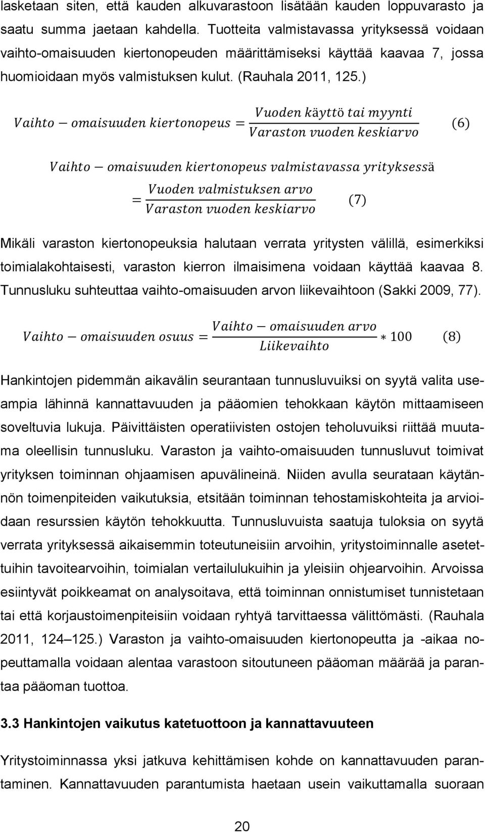 ) Vaihto omaisuuden kiertonopeus = Vuoden käyttö tai myynti Varaston vuoden keskiarvo (6) Vaihto omaisuuden kiertonopeus valmistavassa yrityksessä = Vuoden valmistuksen arvo Varaston vuoden keskiarvo