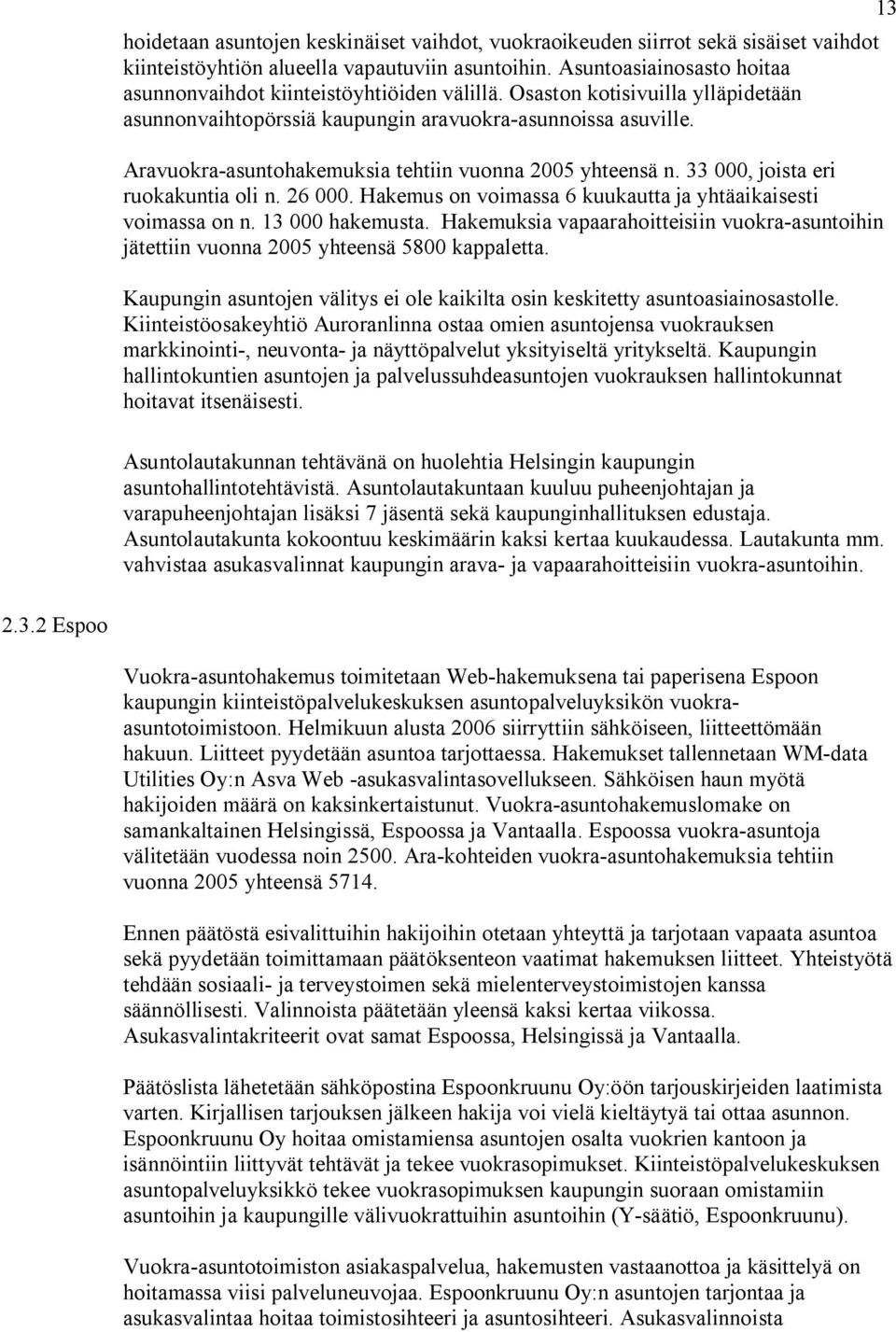 Aravuokra-asuntohakemuksia tehtiin vuonna 2005 yhteensä n. 33 000, joista eri ruokakuntia oli n. 26 000. Hakemus on voimassa 6 kuukautta ja yhtäaikaisesti voimassa on n. 13 000 hakemusta.