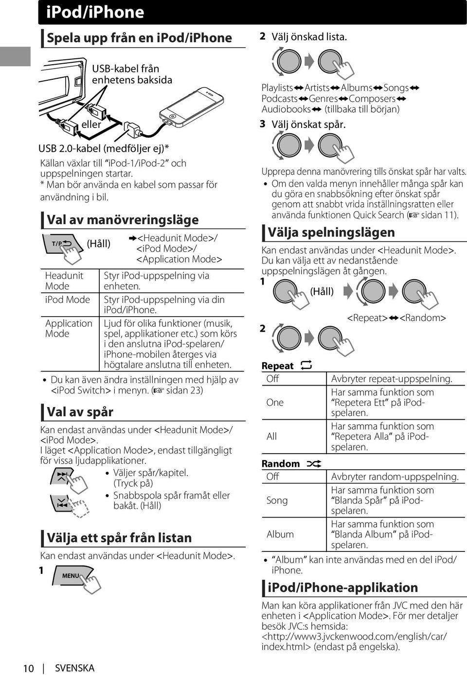 Val av manövreringsläge Headunit Mode ipod Mode Application Mode (Håll) <Headunit Mode>/ <ipod Mode>/ <Application Mode> Styr ipod-uppspelning via enheten. Styr ipod-uppspelning via din ipod/iphone.