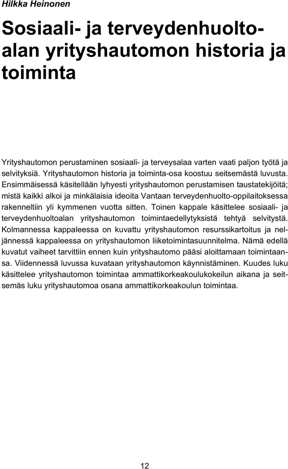 Ensimmäisessä käsitellään lyhyesti yrityshautomon perustamisen taustatekijöitä; mistä kaikki alkoi ja minkälaisia ideoita Vantaan terveydenhuolto-oppilaitoksessa rakenneltiin yli kymmenen vuotta