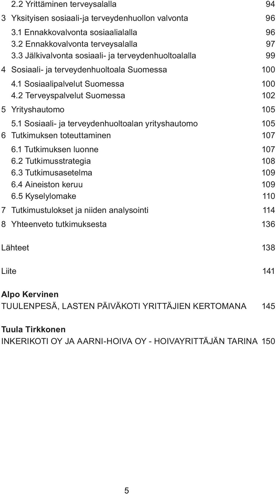 1 Sosiaali- ja terveydenhuoltoalan yrityshautomo 105 6 Tutkimuksen toteuttaminen 107 6.1 Tutkimuksen luonne 107 6.2 Tutkimusstrategia 108 6.3 Tutkimusasetelma 109 6.4 Aineiston keruu 109 6.