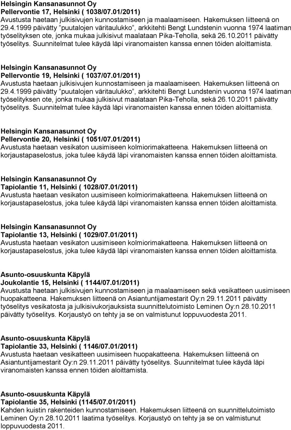 Suunnitelmat tulee käydä läpi viranomaisten kanssa ennen töiden aloittamista. Pellervontie 19, Helsinki ( 1037/07.01/2011) Avustusta haetaan julkisivujen kunnostamiseen ja maalaamiseen.